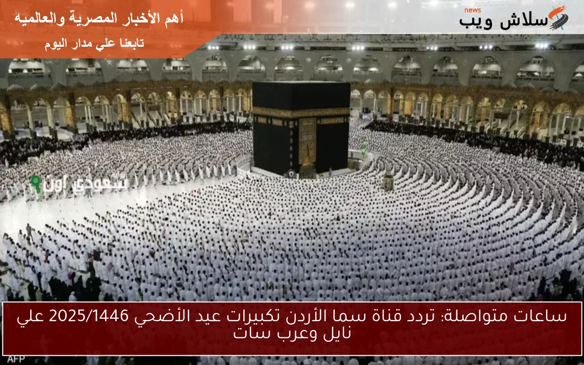 ساعات متواصلة: تردد قناة سما الأردن تكبيرات عيد الأضحي 2025/1446 علي نايل وعرب سات 2 ساعات متواصلة: تردد قناة سما الأردن تكبيرات عيد الأضحي 2025/1446 علي نايل وعرب سات