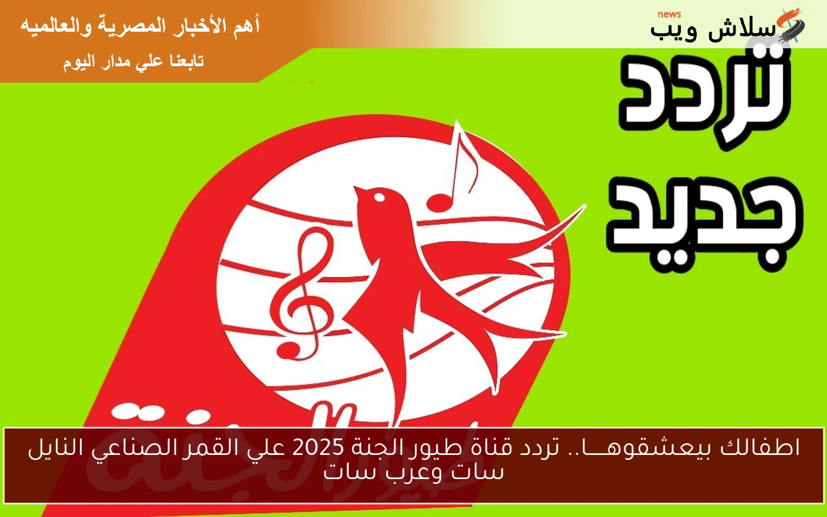 اطفالك بيعشقوهــــــا.. تردد قناة طيور الجنة 2025 علي القمر الصناعي النايل سات وعرب سات