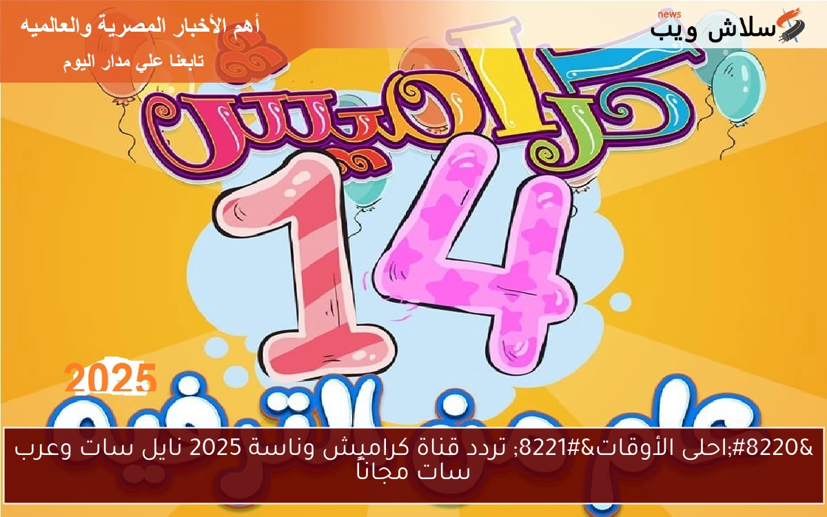 “احلى الأوقات” تردد قناة كراميش وناسة 2025 نايل سات وعرب سات مجاناً