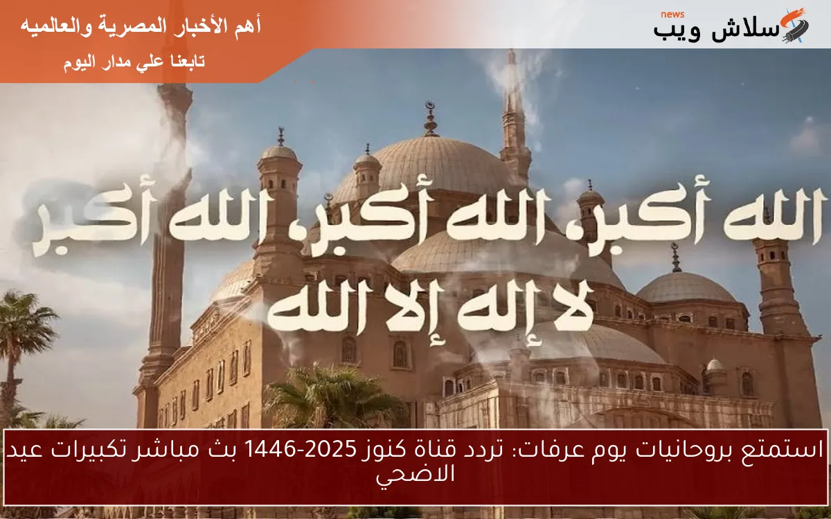 استمتع بروحانيات يوم عرفات: تردد قناة كنوز 2025-1446 بث مباشر تكبيرات عيد الاضحي 2 استمتع بروحانيات يوم عرفات: تردد قناة كنوز 2025-1446 بث مباشر تكبيرات عيد الاضحي