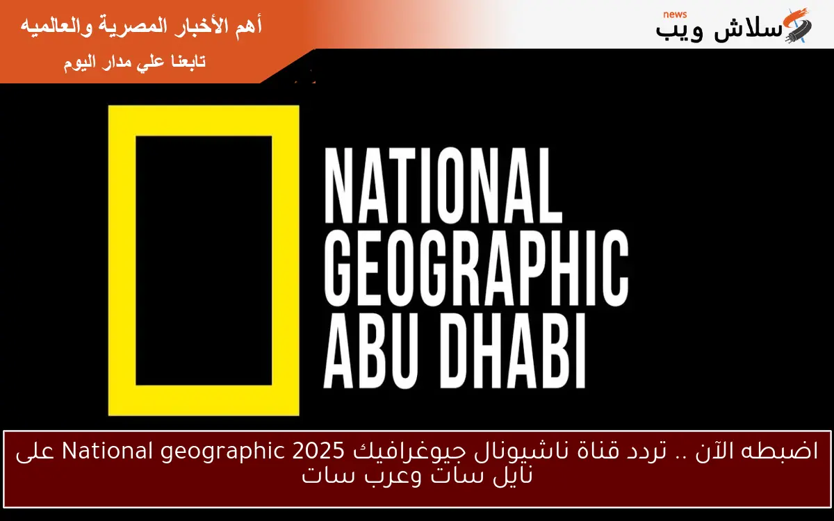 اضبطه الآن .. تردد قناة ناشيونال جيوغرافيك 2025 National geographic على نايل سات وعرب سات 2 اضبطه الآن .. تردد قناة ناشيونال جيوغرافيك 2025 National geographic على نايل سات وعرب سات