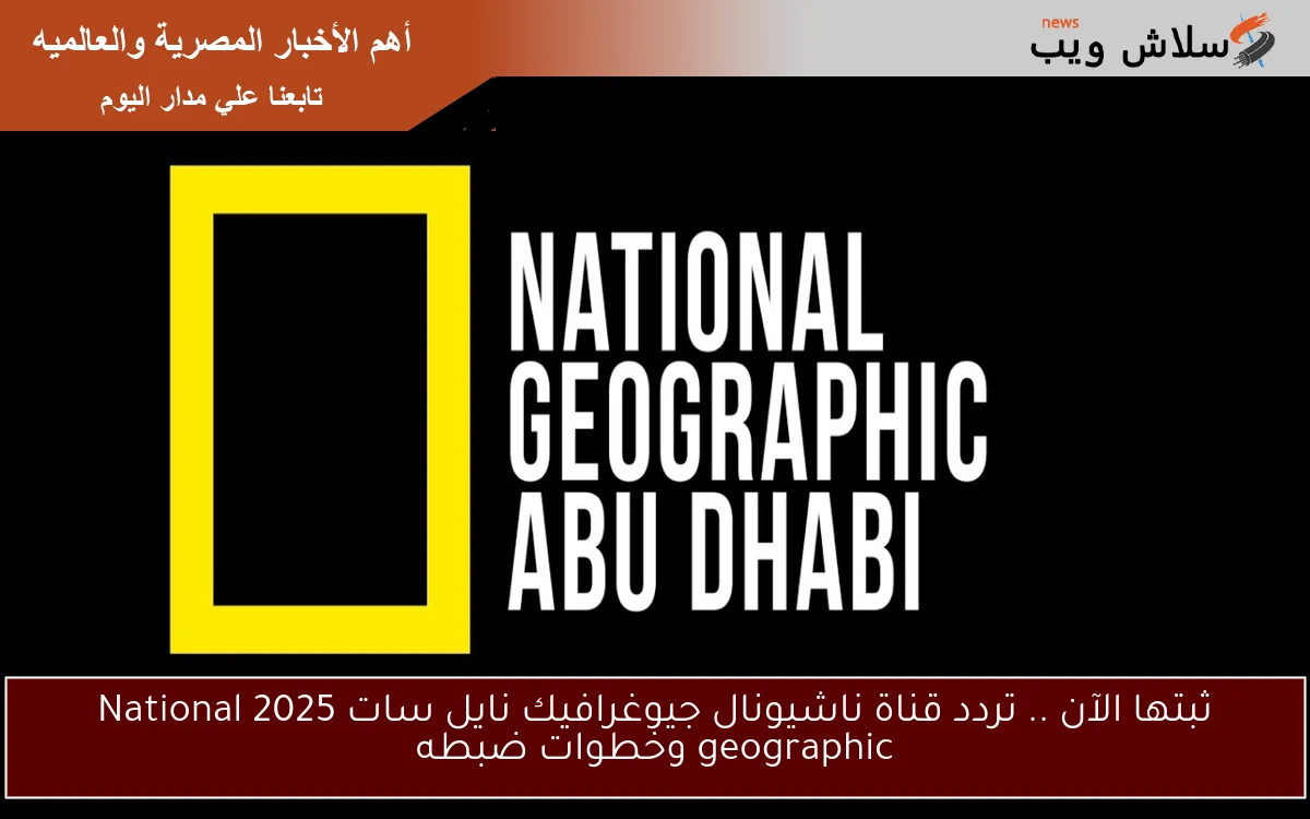 ثبتها الآن .. تردد قناة ناشيونال جيوغرافيك نايل سات 2025 National geographic وخطوات ضبطه 2 ثبتها الآن .. تردد قناة ناشيونال جيوغرافيك نايل سات 2025 National geographic وخطوات ضبطه