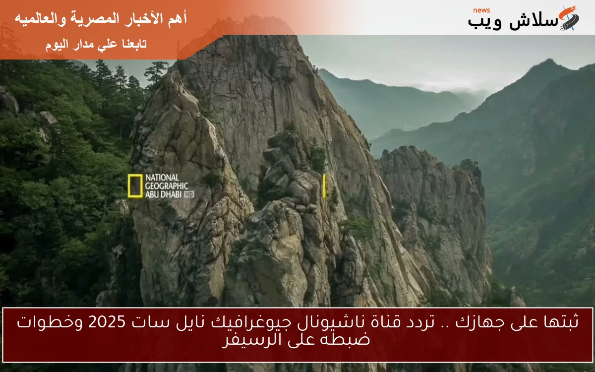 ثبتها على جهازك .. تردد قناة ناشيونال جيوغرافيك نايل سات 2025 وخطوات ضبطه على الرسيفر 2 ثبتها على جهازك .. تردد قناة ناشيونال جيوغرافيك نايل سات 2025 وخطوات ضبطه على الرسيفر