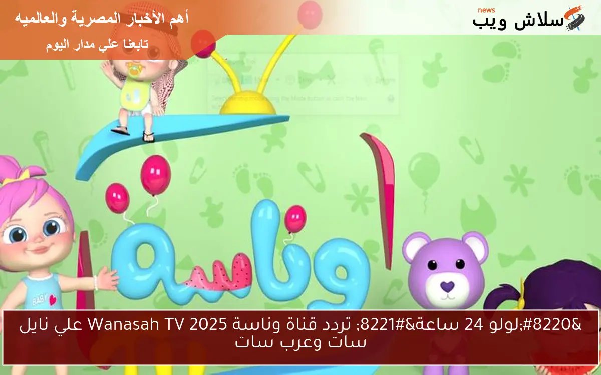 "لولو 24 ساعة" تردد قناة وناسة 2025 Wanasah TV علي نايل سات وعرب سات 2 “لولو 24 ساعة” تردد قناة وناسة 2025 Wanasah TV علي نايل سات وعرب سات