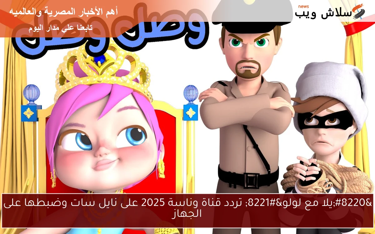 “يلا مع لولو” تردد قناة وناسة 2025 على نايل سات وضبطها على الجهاز
