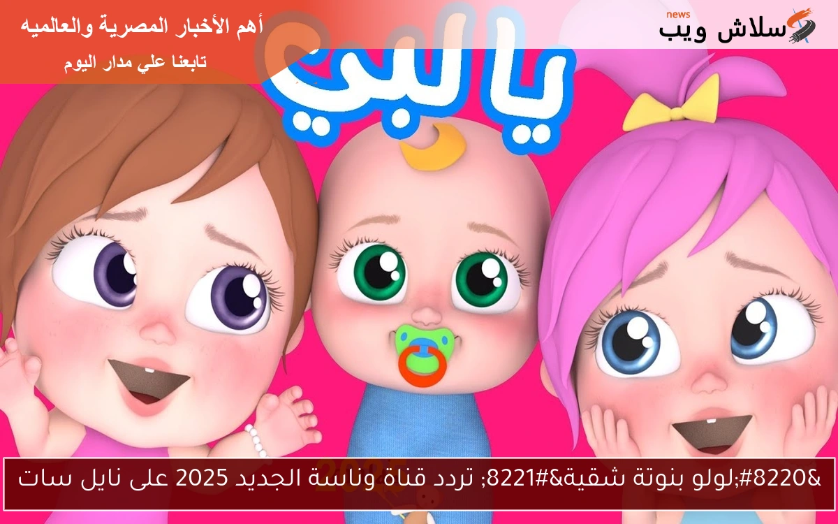 "لولو بنوتة شقية" تردد قناة وناسة الجديد 2025 على نايل سات 2 “لولو بنوتة شقية” تردد قناة وناسة الجديد 2025 على نايل سات