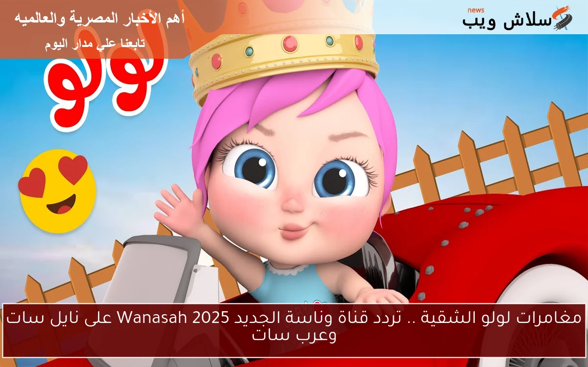 مغامرات لولو الشقية .. تردد قناة وناسة الجديد 2025 Wanasah على نايل سات وعرب سات