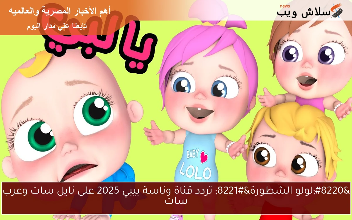 "لولو الشطورة" تردد قناة وناسة بيبي 2025 على نايل سات وعرب سات 2 “لولو الشطورة” تردد قناة وناسة بيبي 2025 على نايل سات وعرب سات