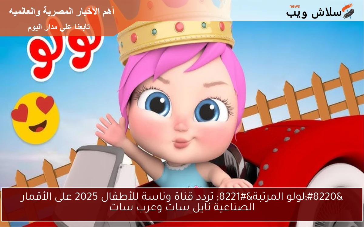 "لولو المرتبة" تردد قناة وناسة للأطفال 2025 على الأقمار الصناعية نايل سات وعرب سات 2 “لولو المرتبة” تردد قناة وناسة للأطفال 2025 على الأقمار الصناعية نايل سات وعرب سات