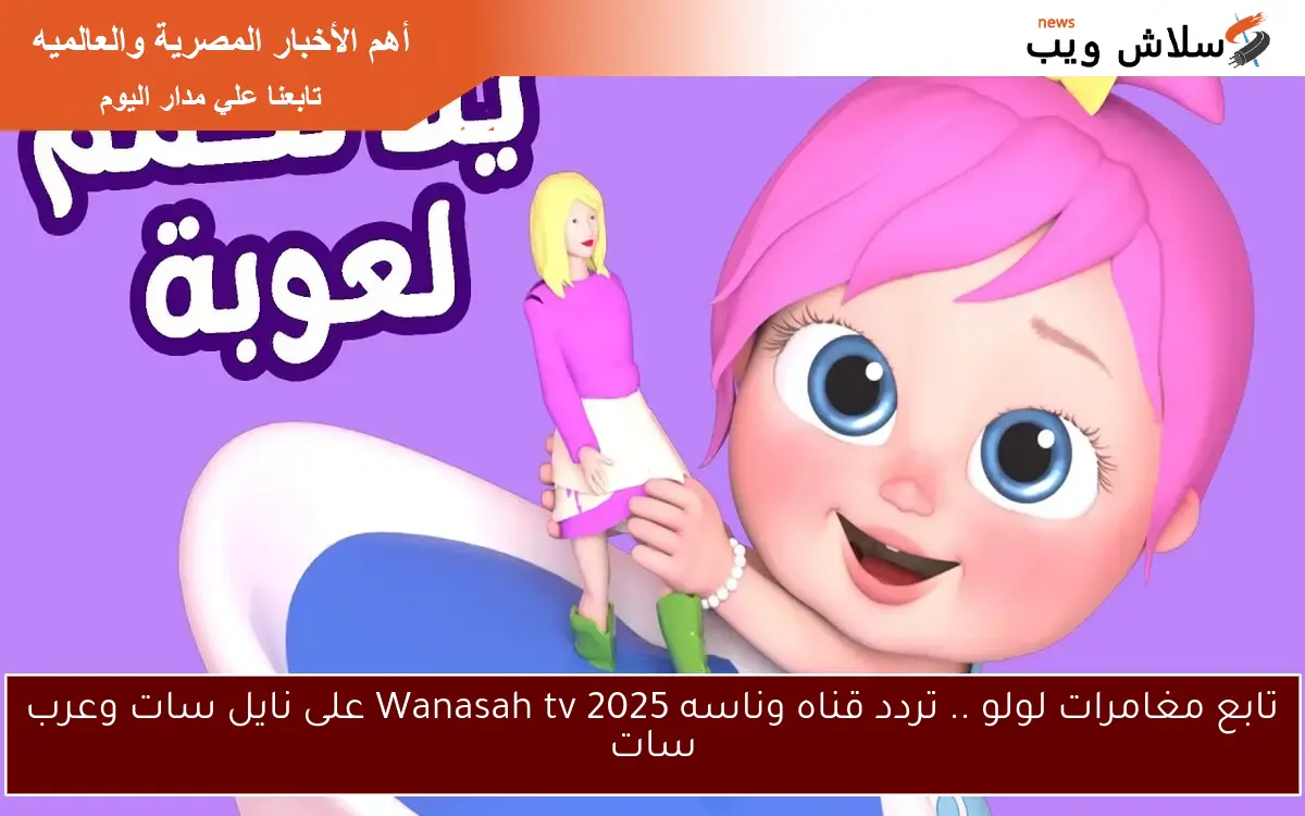 تابع مغامرات لولو .. تردد قناه وناسه 2025 Wanasah tv على نايل سات وعرب سات 2 تابع مغامرات لولو .. تردد قناه وناسه 2025 Wanasah tv على نايل سات وعرب سات