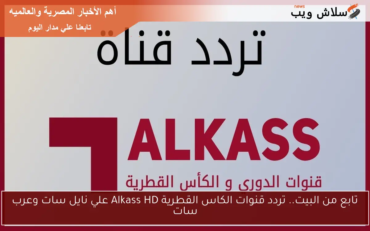تابع من البيت.. تردد قنوات الكاس القطرية Alkass HD علي نايل سات وعرب سات 2 تابع من البيت.. تردد قنوات الكاس القطرية Alkass HD علي نايل سات وعرب سات