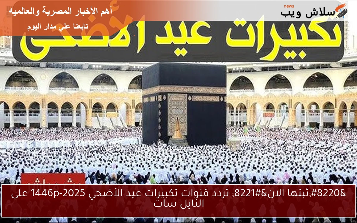 "ثبتها الان" تردد قنوات تكبيرات عيد الأضحي 2025-1446p على النايل سات 2 “ثبتها الان” تردد قنوات تكبيرات عيد الأضحي 2025-1446p على النايل سات