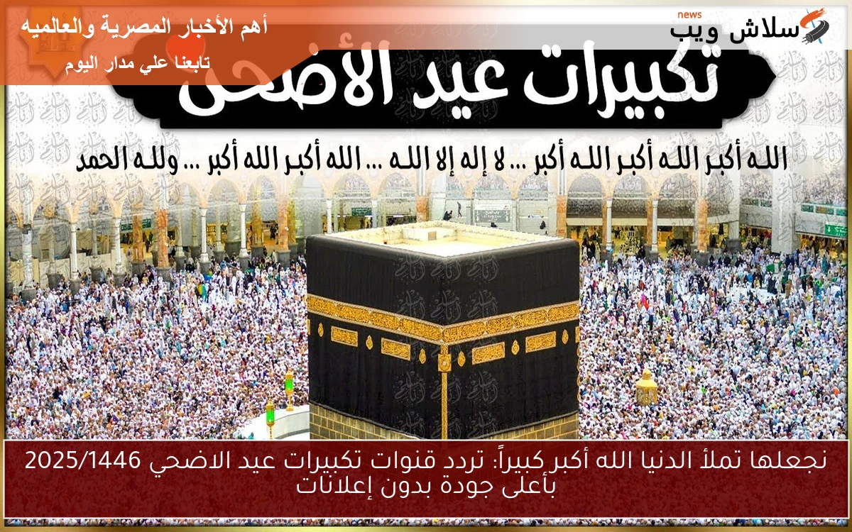 نجعلها تملأ الدنيا الله أكبر كبيراً: تردد قنوات تكبيرات عيد الاضحي 2025/1446 بأعلى جودة بدون إعلانات 2 نجعلها تملأ الدنيا الله أكبر كبيراً: تردد قنوات تكبيرات عيد الاضحي 2025/1446 بأعلى جودة بدون إعلانات
