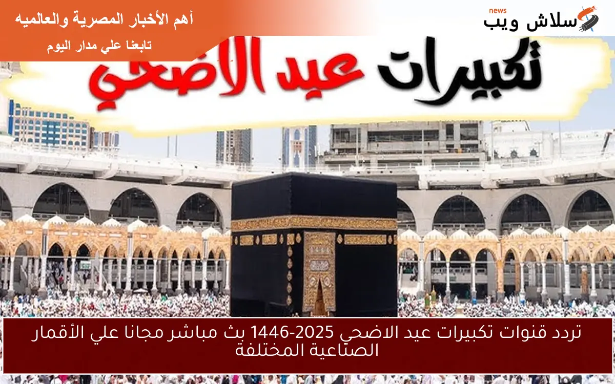 تردد قنوات تكبيرات عيد الاضحي 2025-1446 بث مباشر مجانا علي الأقمار الصناعية المختلفة 2 تردد قنوات تكبيرات عيد الاضحي 2025-1446 بث مباشر مجانا علي الأقمار الصناعية المختلفة