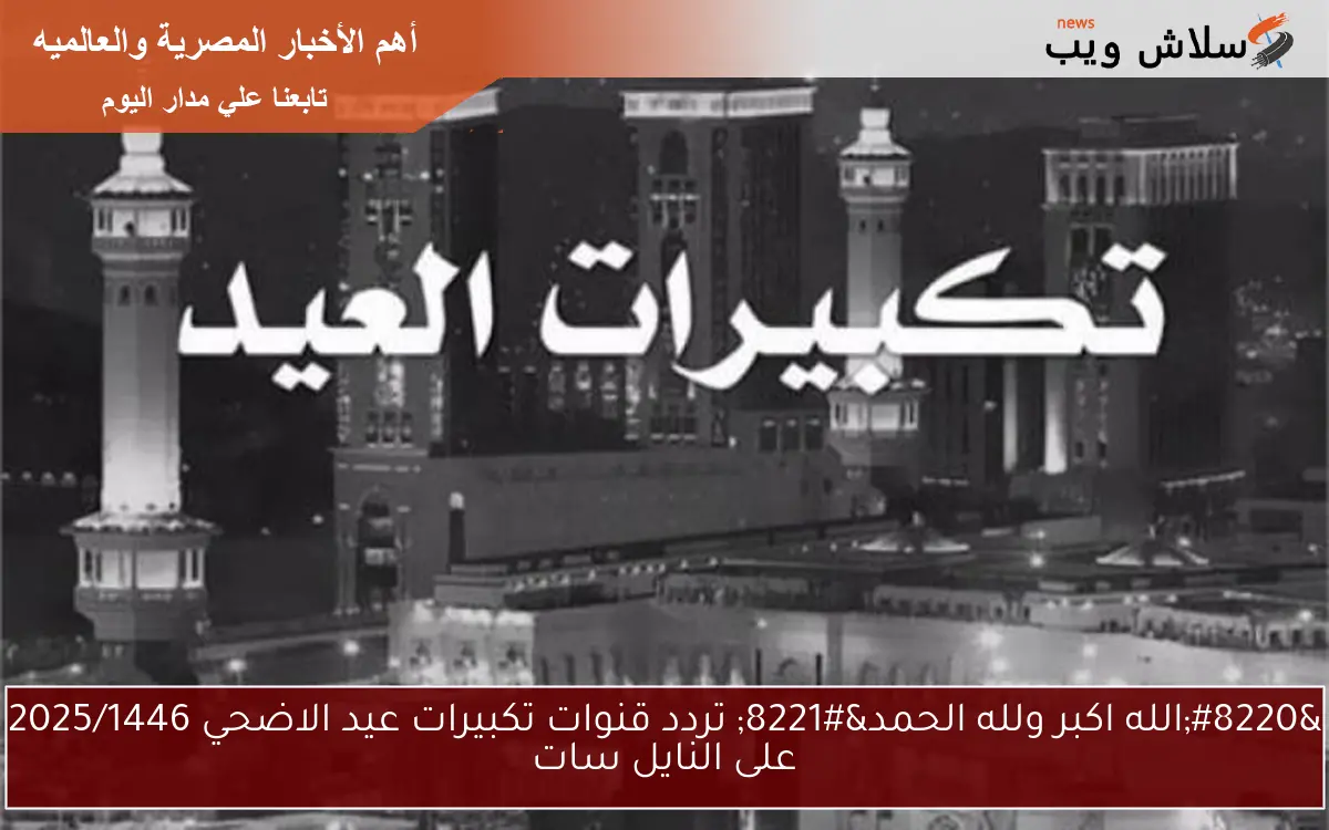 "الله اكبر ولله الحمد" تردد قنوات تكبيرات عيد الاضحي 2025/1446 على النايل سات 2 “الله اكبر ولله الحمد” تردد قنوات تكبيرات عيد الاضحي 2025/1446 على النايل سات