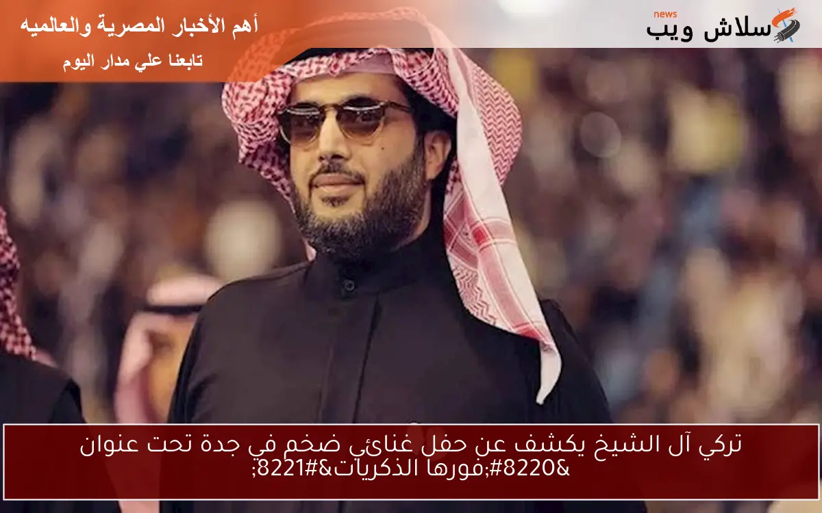 تركي آل الشيخ يكشف عن حفل غنائي ضخم في جدة تحت عنوان "فورها الذكريات" 2 تركي آل الشيخ يكشف عن حفل غنائي ضخم في جدة تحت عنوان “فورها الذكريات”