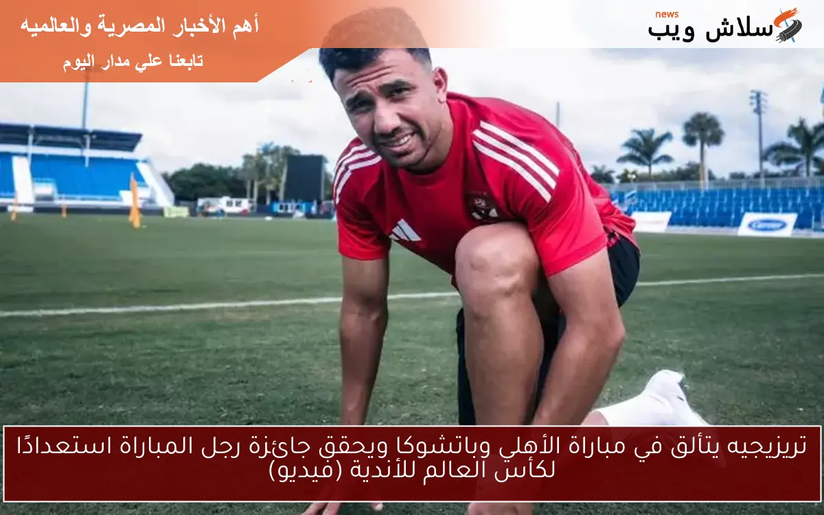 تريزيجيه يتألق في مباراة الأهلي وباتشوكا ويحقق جائزة رجل المباراة استعدادًا لكأس العالم للأندية (فيديو) 2 تريزيجيه يتألق في مباراة الأهلي وباتشوكا ويحقق جائزة رجل المباراة استعدادًا لكأس العالم للأندية (فيديو)