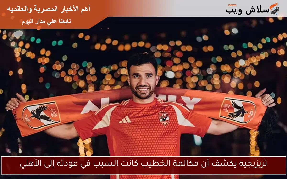 تريزيجيه يكشف أن مكالمة الخطيب كانت السبب في عودته إلى الأهلي 2 تريزيجيه يكشف أن مكالمة الخطيب كانت السبب في عودته إلى الأهلي