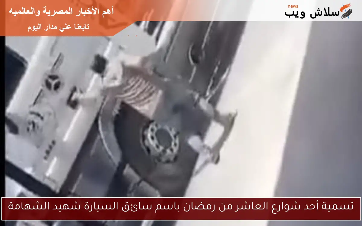 تسمية أحد شوارع العاشر من رمضان باسم سائق السيارة شهيد الشهامة 2 تسمية أحد شوارع العاشر من رمضان باسم سائق السيارة شهيد الشهامة