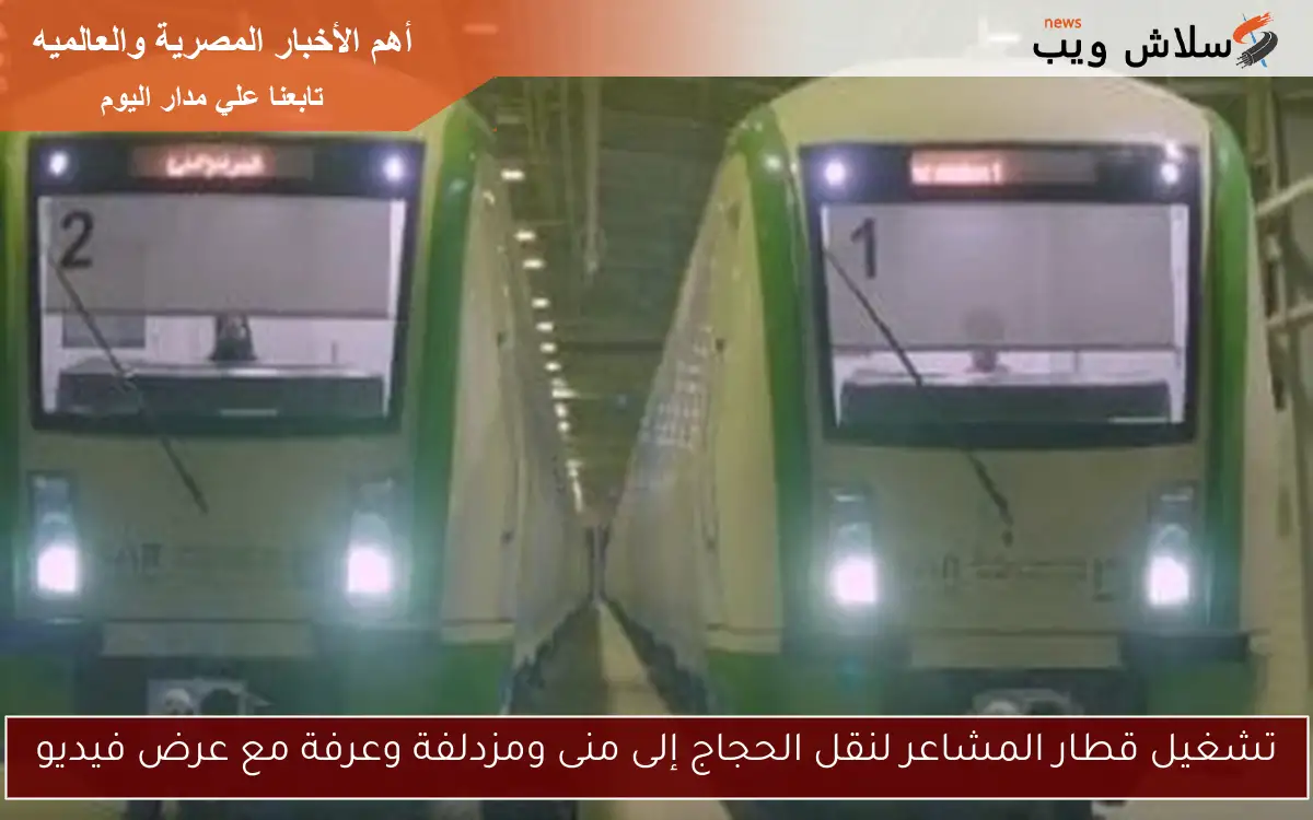 تشغيل قطار المشاعر لنقل الحجاج إلى منى ومزدلفة وعرفة مع عرض فيديو 2 تشغيل قطار المشاعر لنقل الحجاج إلى منى ومزدلفة وعرفة مع عرض فيديو