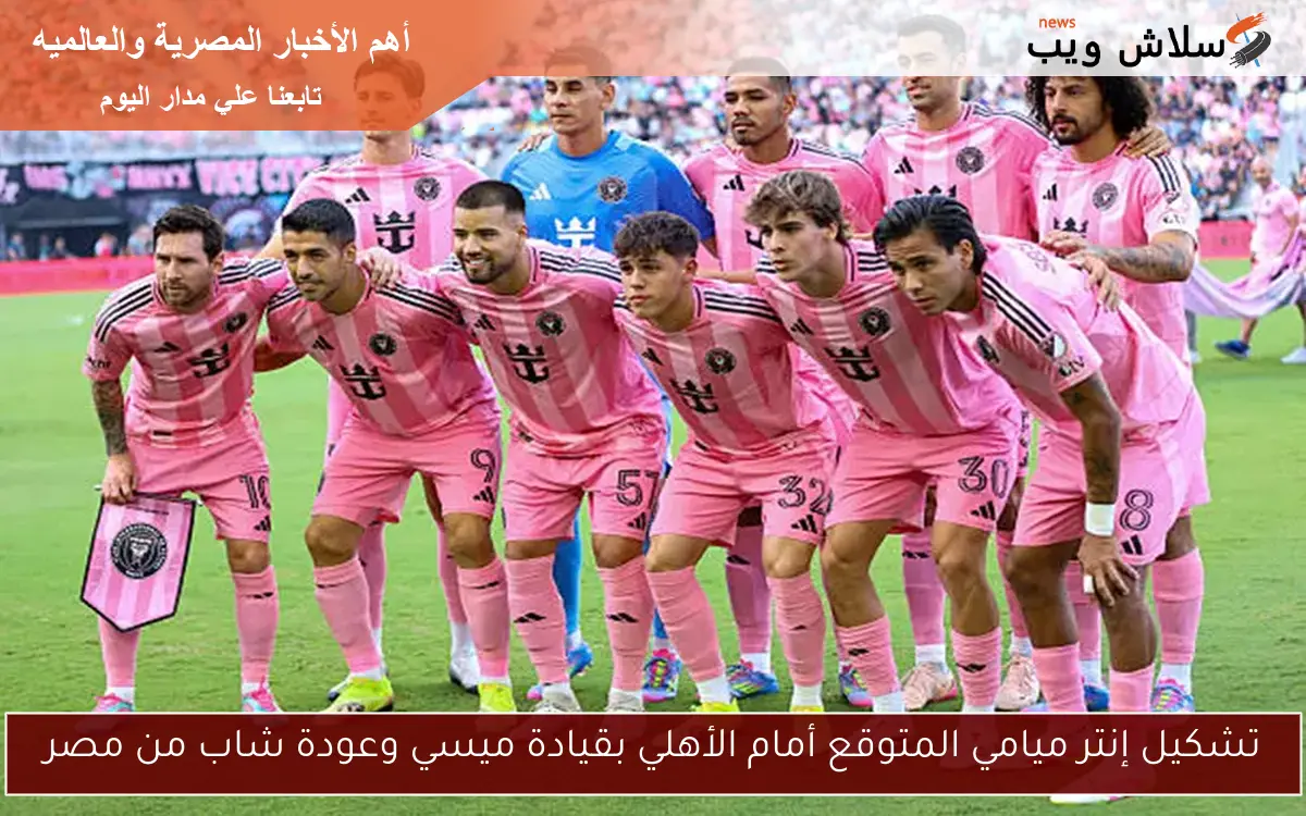 تشكيل إنتر ميامي المتوقع أمام الأهلي بقيادة ميسي وعودة شاب من مصر 2 تشكيل إنتر ميامي المتوقع أمام الأهلي بقيادة ميسي وعودة شاب من مصر