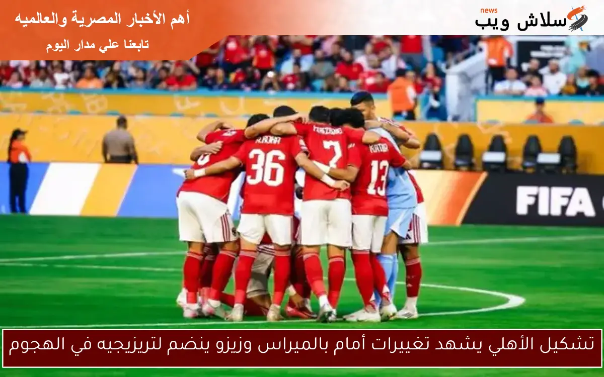 تشكيل الأهلي يشهد تغييرات أمام بالميراس وزيزو ينضم لتريزيجيه في الهجوم