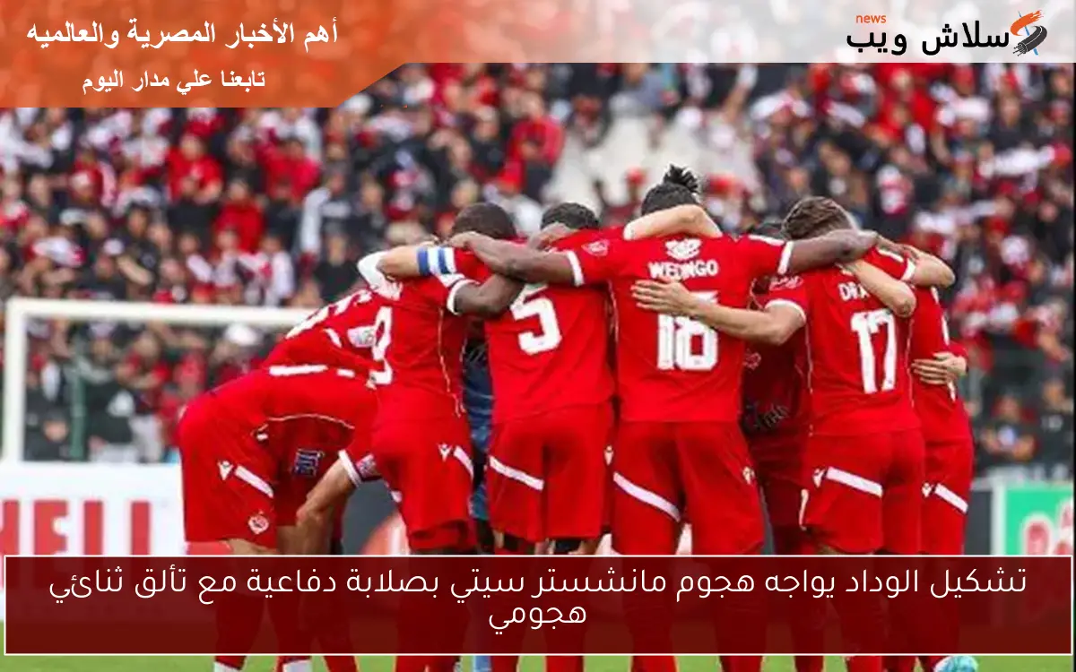 تشكيل الوداد يواجه هجوم مانشستر سيتي بصلابة دفاعية مع تألق ثنائي هجومي 2 تشكيل الوداد يواجه هجوم مانشستر سيتي بصلابة دفاعية مع تألق ثنائي هجومي