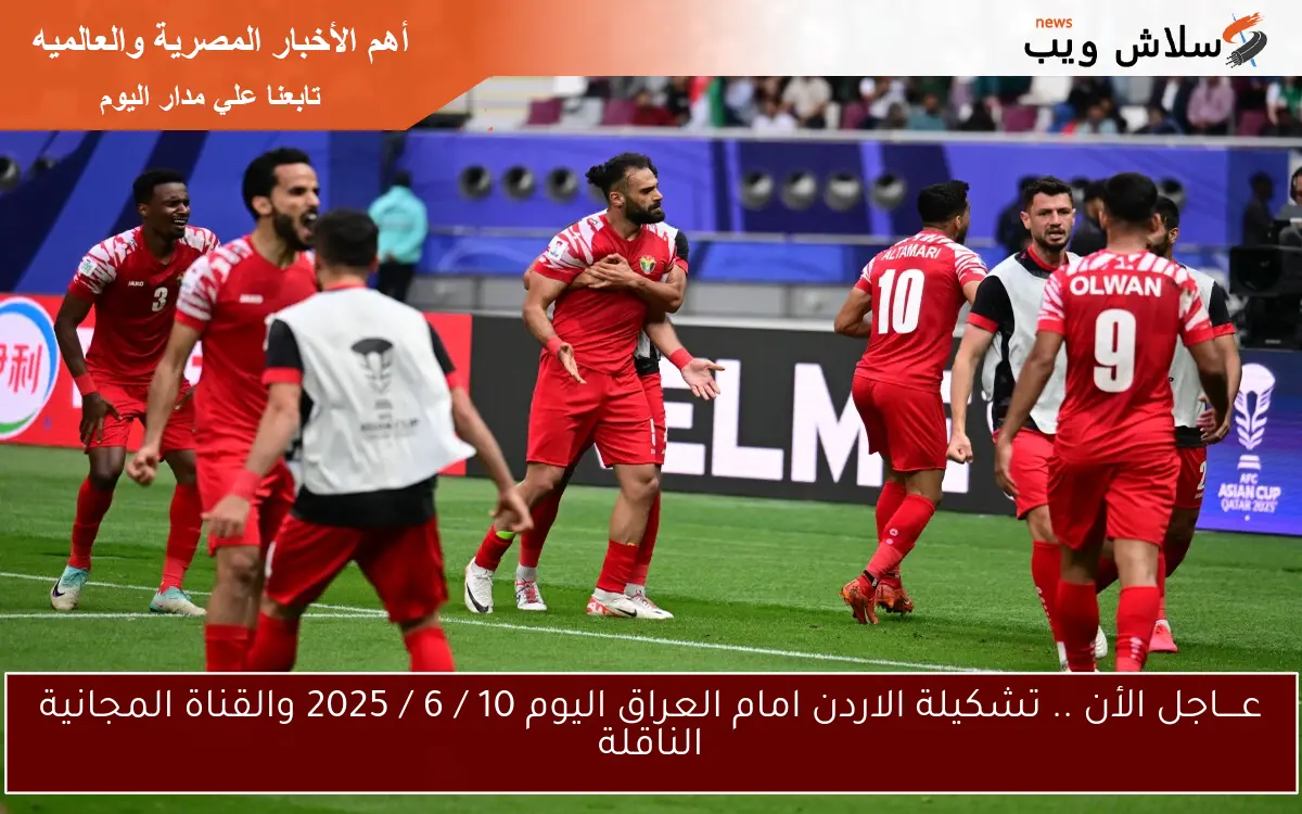 عــــاجل الأن .. تشكيلة الاردن امام العراق اليوم 10 / 6 / 2025 والقناة المجانية الناقلة