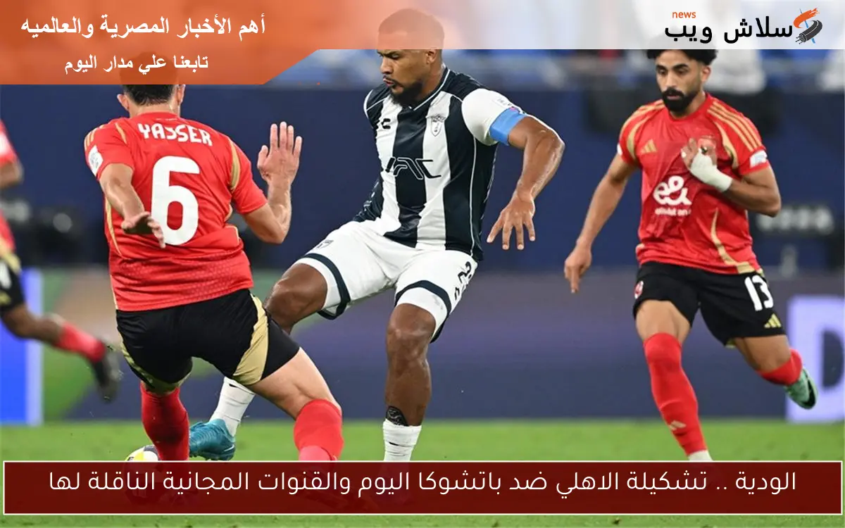 الودية .. تشكيلة الاهلي ضد باتشوكا اليوم والقنوات المجانية الناقلة لها 2 الودية .. تشكيلة الاهلي ضد باتشوكا اليوم والقنوات المجانية الناقلة لها