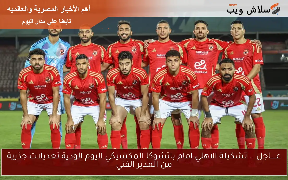 عـــــاجل .. تشكيلة الاهلي امام باتشوكا المكسيكي اليوم الودية تعديلات جذرية من المدير الفني 2 عـــــاجل .. تشكيلة الاهلي امام باتشوكا المكسيكي اليوم الودية تعديلات جذرية من المدير الفني