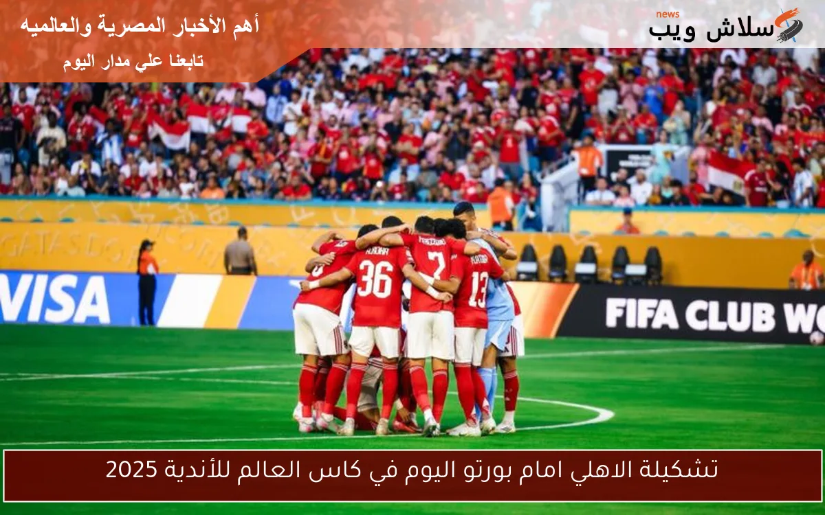 تشكيلة الاهلي امام بورتو اليوم في كاس العالم للأندية 2025