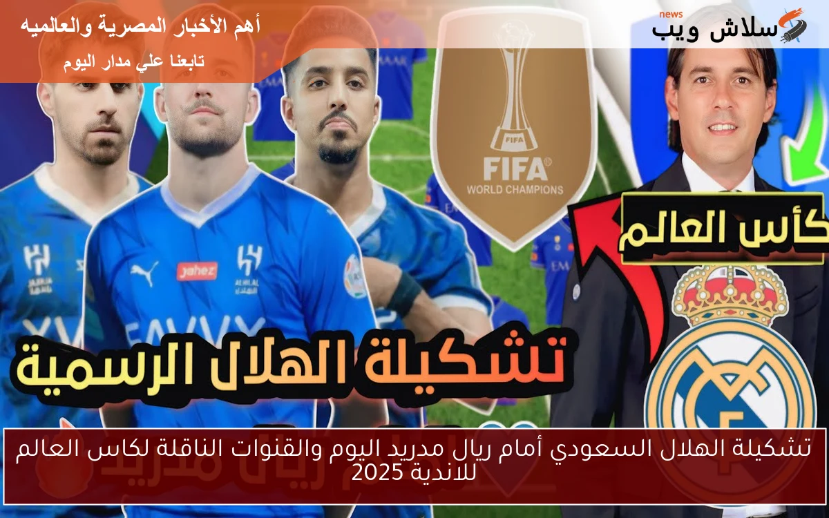 تشكيلة الهلال السعودي أمام ريال مدريد اليوم والقنوات الناقلة لكاس العالم للاندية 2025 2 تشكيلة الهلال السعودي أمام ريال مدريد اليوم والقنوات الناقلة لكاس العالم للاندية 2025