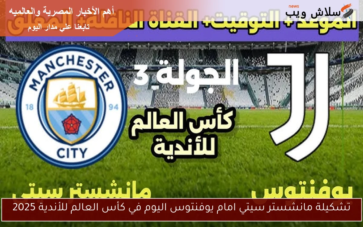 تشكيلة مانشستر سيتي امام يوفنتوس اليوم في كأس العالم للأندية 2025