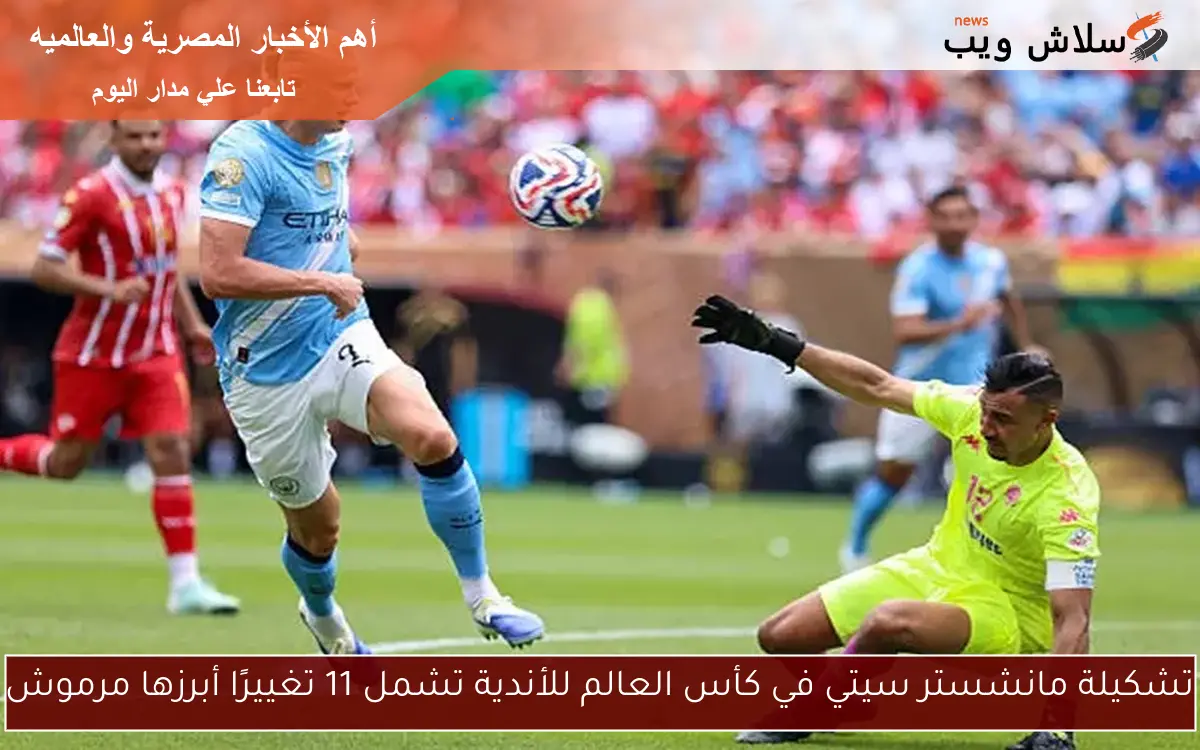 تشكيلة مانشستر سيتي في كأس العالم للأندية تشمل 11 تغييرًا أبرزها مرموش