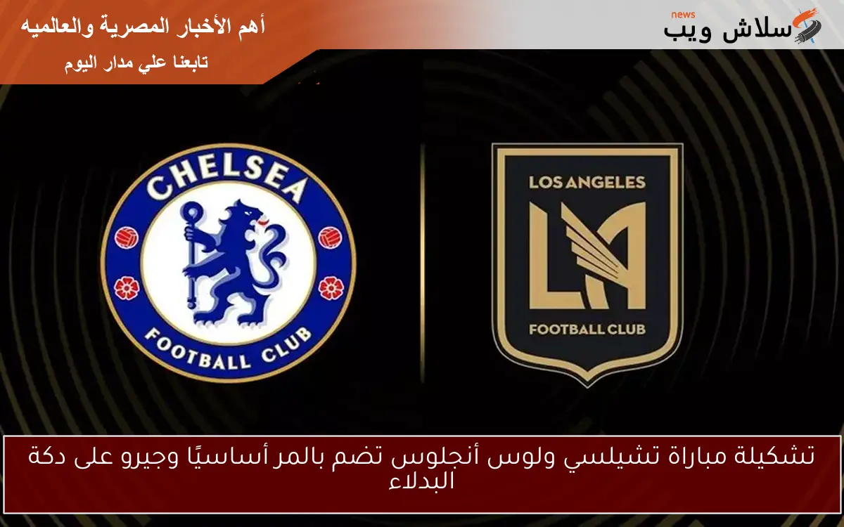 تشكيلة مباراة تشيلسي ولوس أنجلوس تضم بالمر أساسيًا وجيرو على دكة البدلاء 2 تشكيلة مباراة تشيلسي ولوس أنجلوس تضم بالمر أساسيًا وجيرو على دكة البدلاء