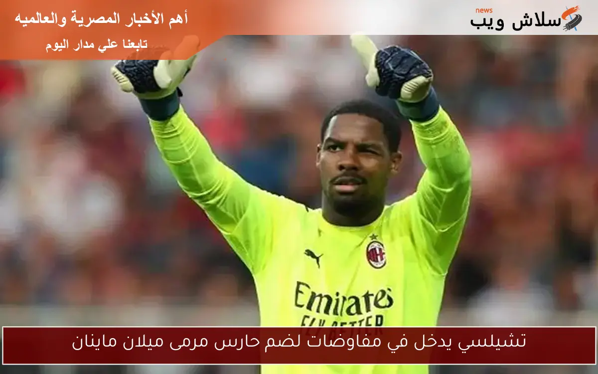 تشيلسي يدخل في مفاوضات لضم حارس مرمى ميلان ماينان 2 تشيلسي يدخل في مفاوضات لضم حارس مرمى ميلان ماينان