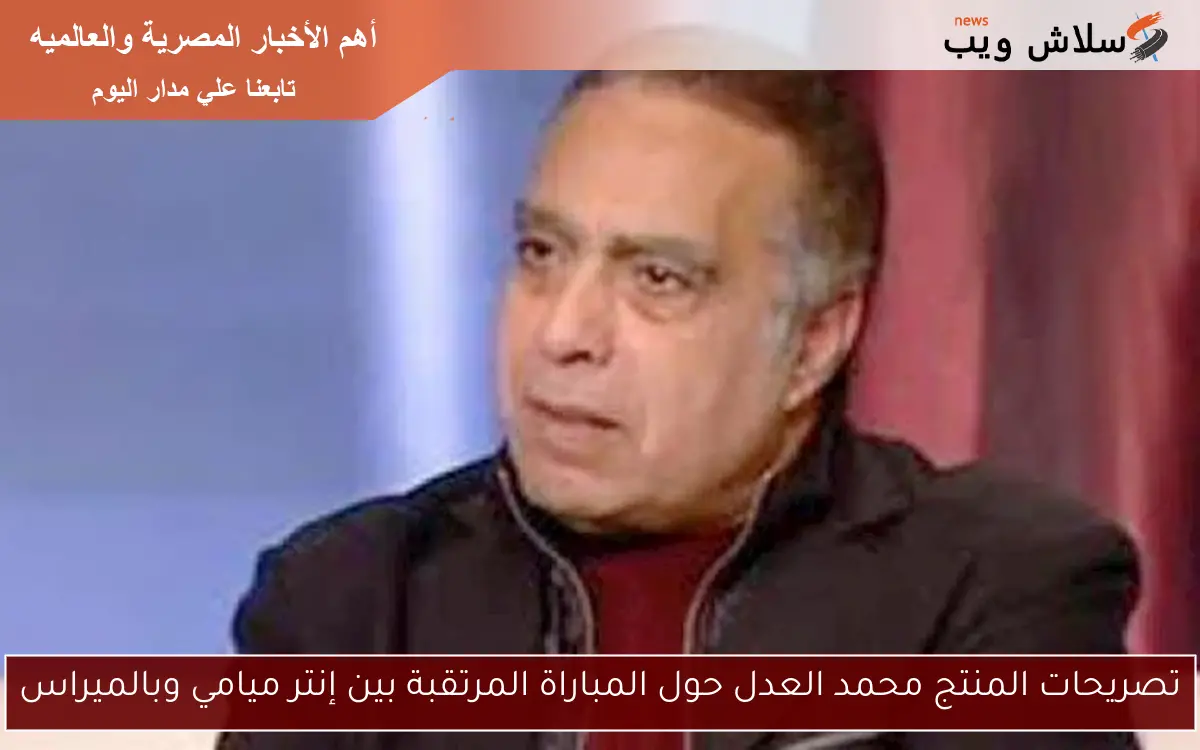 تصريحات المنتج محمد العدل حول المباراة المرتقبة بين إنتر ميامي وبالميراس