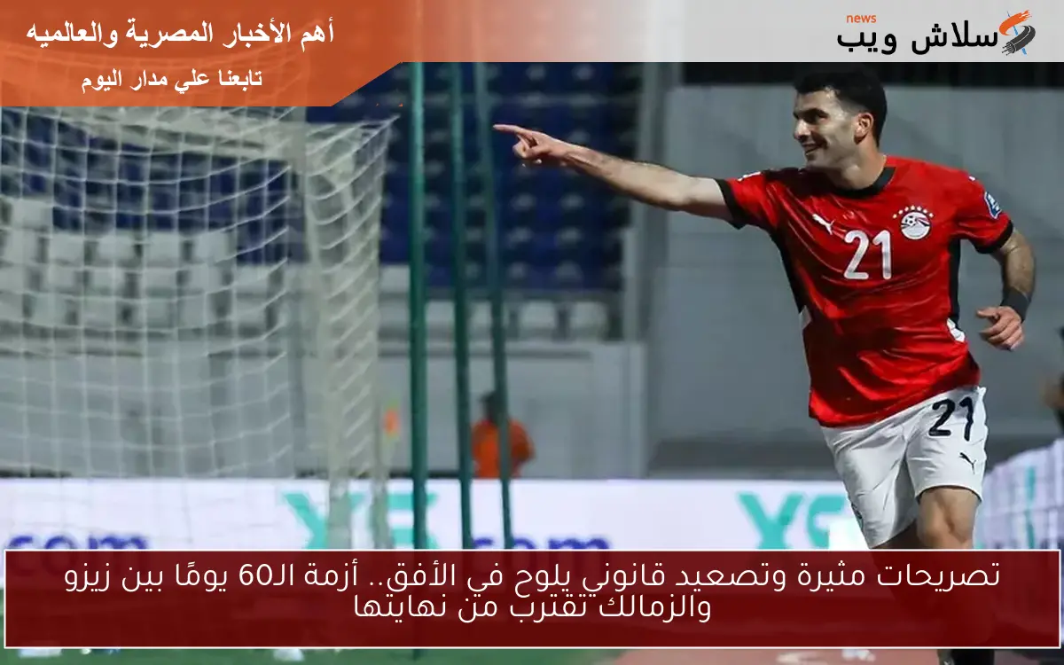 تصريحات مثيرة وتصعيد قانوني يلوح في الأفق.. أزمة الـ60 يومًا بين زيزو والزمالك تقترب من نهايتها 2 تصريحات مثيرة وتصعيد قانوني يلوح في الأفق.. أزمة الـ60 يومًا بين زيزو والزمالك تقترب من نهايتها