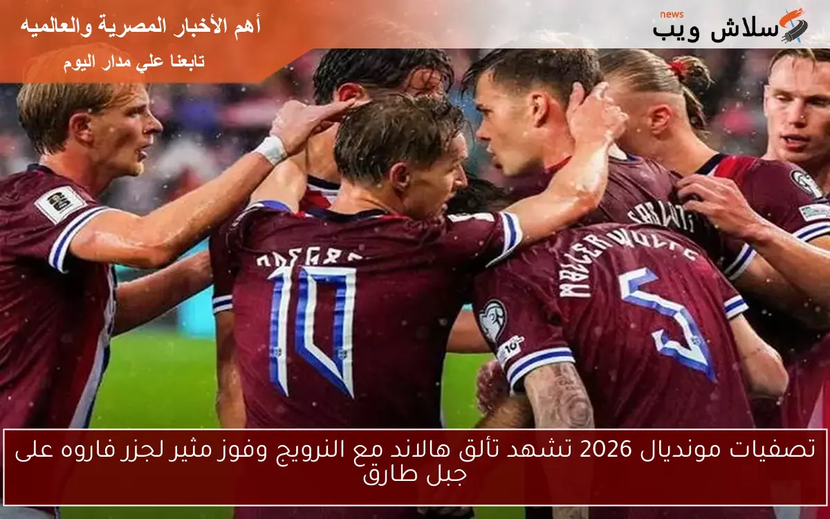 تصفيات مونديال 2026 تشهد تألق هالاند مع النرويج وفوز مثير لجزر فاروه على جبل طارق 2 تصفيات مونديال 2026 تشهد تألق هالاند مع النرويج وفوز مثير لجزر فاروه على جبل طارق