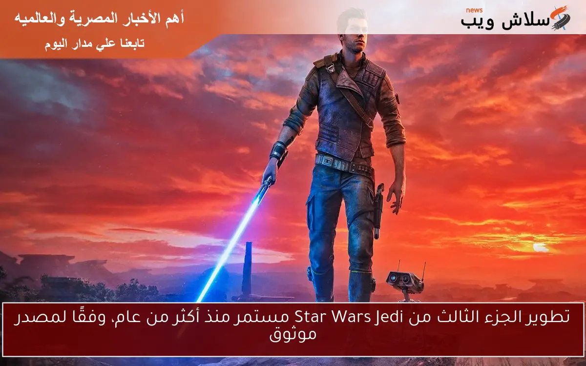 تطوير الجزء الثالث من Star Wars Jedi مستمر منذ أكثر من عام، وفقًا لمصدر موثوق