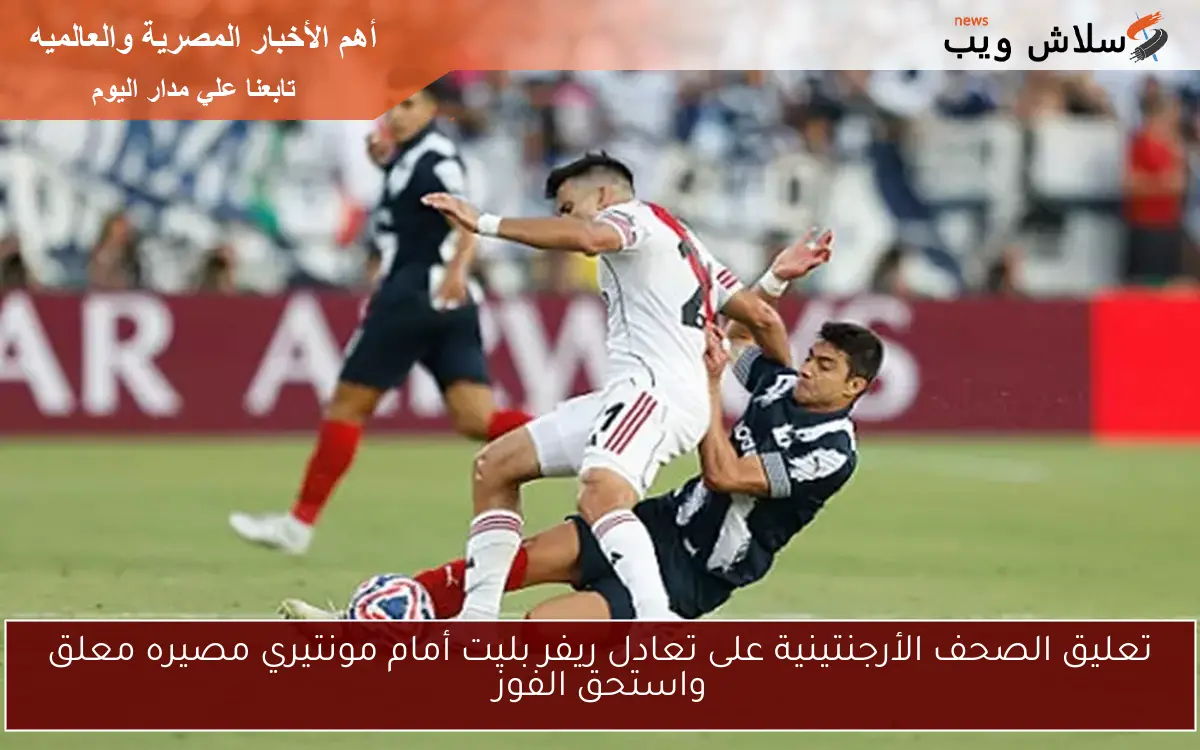 تعليق الصحف الأرجنتينية على تعادل ريفر بليت أمام مونتيري مصيره معلق واستحق الفوز 2 تعليق الصحف الأرجنتينية على تعادل ريفر بليت أمام مونتيري مصيره معلق واستحق الفوز