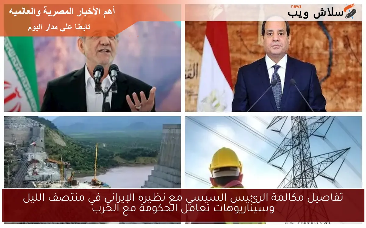 تفاصيل مكالمة الرئيس السيسي مع نظيره الإيراني في منتصف الليل وسيناريوهات تعامل الحكومة مع الحرب