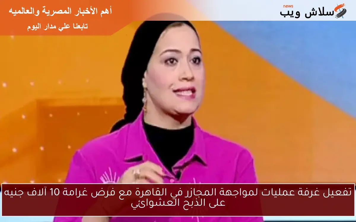 تفعيل غرفة عمليات لمواجهة المجازر في القاهرة مع فرض غرامة 10 آلاف جنيه على الذبح العشوائي 2 تفعيل غرفة عمليات لمواجهة المجازر في القاهرة مع فرض غرامة 10 آلاف جنيه على الذبح العشوائي