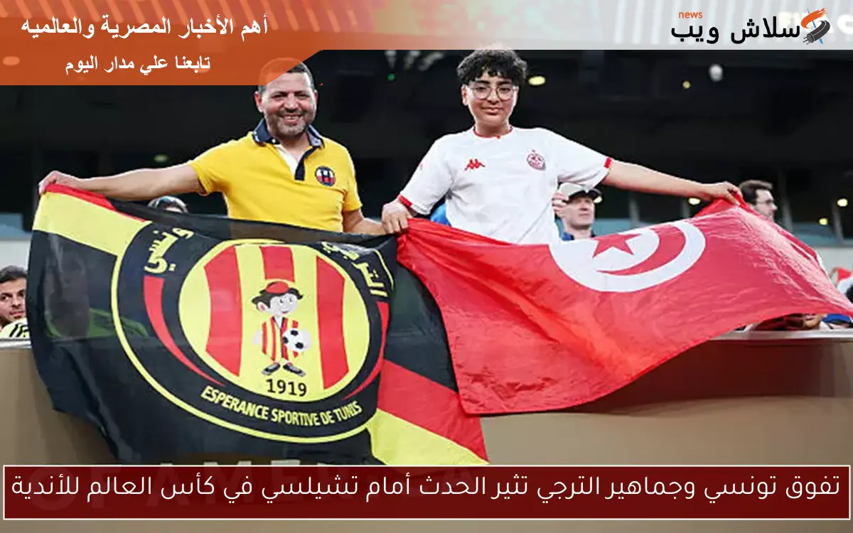 تفوق تونسي وجماهير الترجي تثير الحدث أمام تشيلسي في كأس العالم للأندية