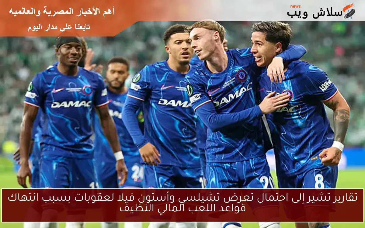 تقارير تشير إلى احتمال تعرض تشيلسي وأستون فيلا لعقوبات بسبب انتهاك قواعد اللعب المالي النظيف 2 تقارير تشير إلى احتمال تعرض تشيلسي وأستون فيلا لعقوبات بسبب انتهاك قواعد اللعب المالي النظيف