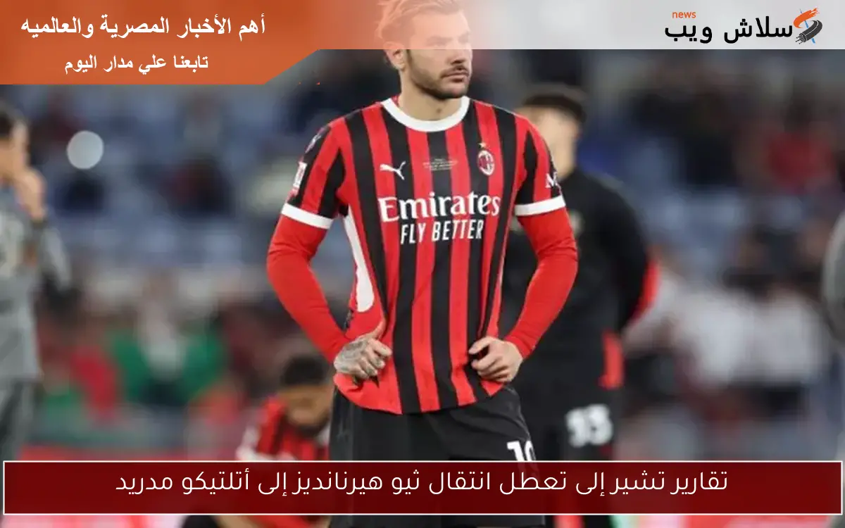تقارير تشير إلى تعطل انتقال ثيو هيرنانديز إلى أتلتيكو مدريد 2 تقارير تشير إلى تعطل انتقال ثيو هيرنانديز إلى أتلتيكو مدريد