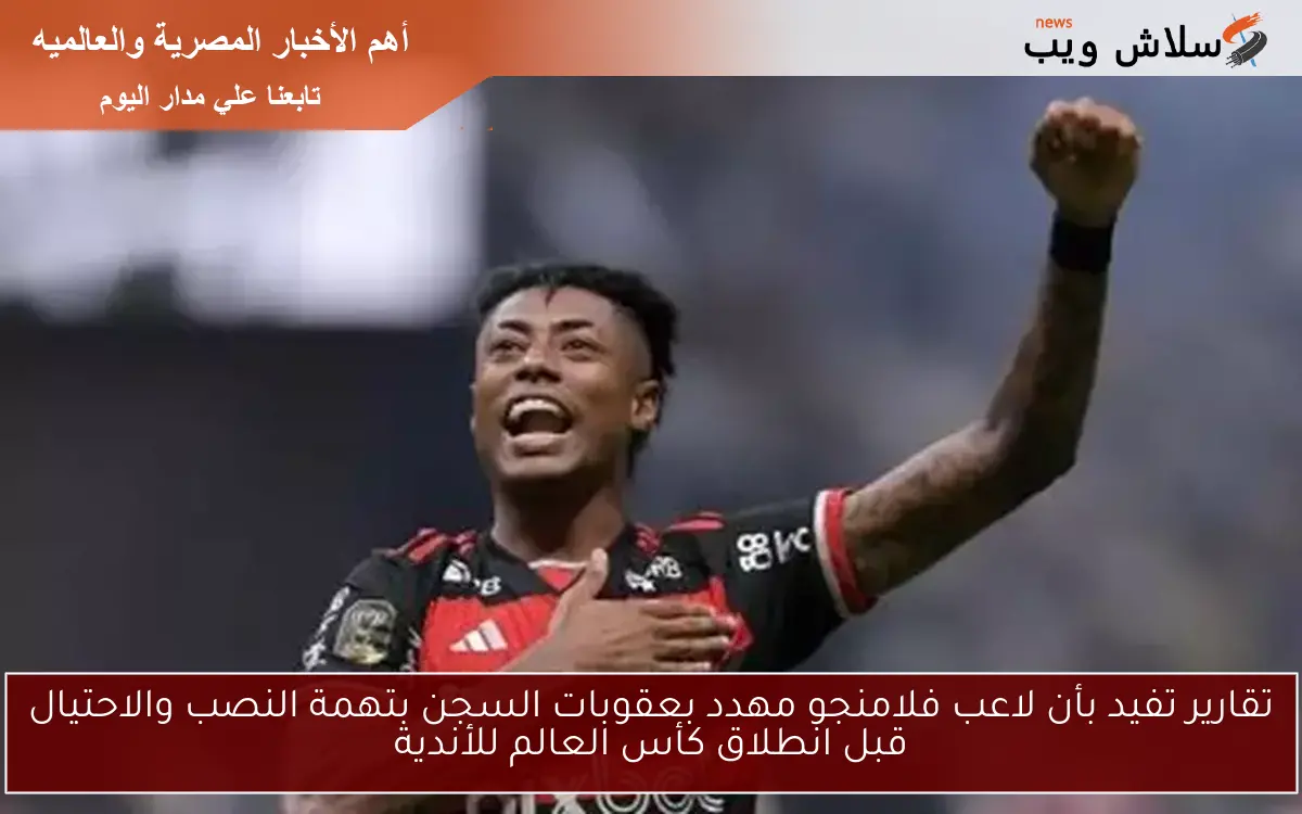 تقارير تفيد بأن لاعب فلامنجو مهدد بعقوبات السجن بتهمة النصب والاحتيال قبل انطلاق كأس العالم للأندية 2 تقارير تفيد بأن لاعب فلامنجو مهدد بعقوبات السجن بتهمة النصب والاحتيال قبل انطلاق كأس العالم للأندية