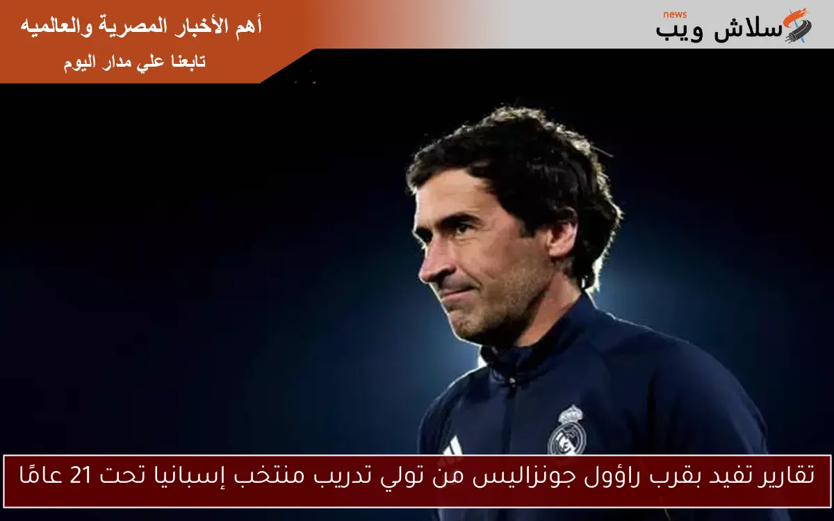 تقارير تفيد بقرب راؤول جونزاليس من تولي تدريب منتخب إسبانيا تحت 21 عامًا