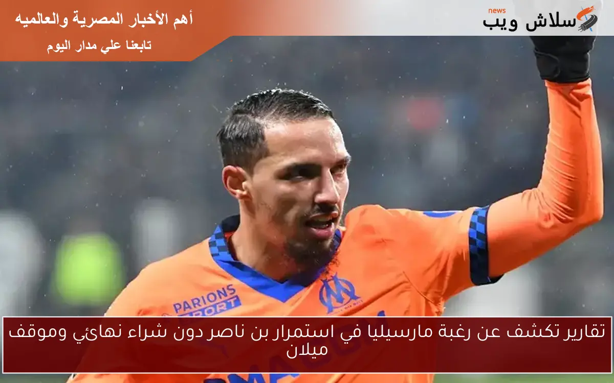 تقارير تكشف عن رغبة مارسيليا في استمرار بن ناصر دون شراء نهائي وموقف ميلان 2 تقارير تكشف عن رغبة مارسيليا في استمرار بن ناصر دون شراء نهائي وموقف ميلان