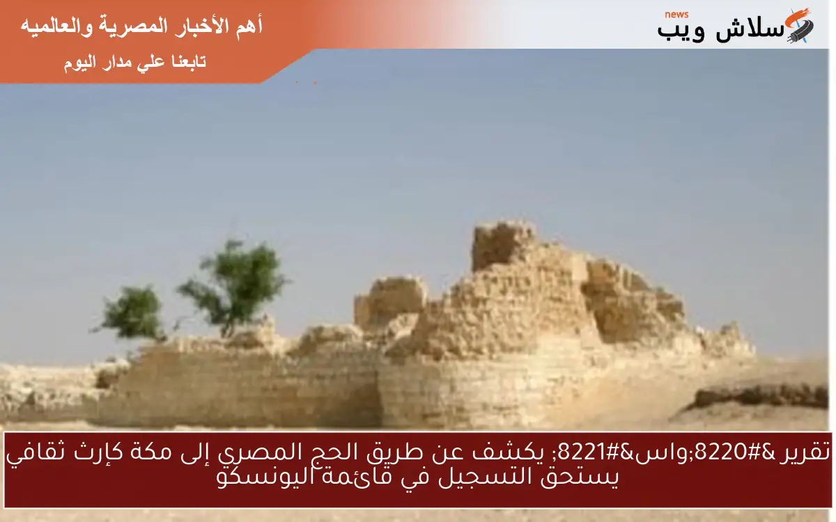 تقرير "واس" يكشف عن طريق الحج المصري إلى مكة كإرث ثقافي يستحق التسجيل في قائمة اليونسكو 2 تقرير “واس” يكشف عن طريق الحج المصري إلى مكة كإرث ثقافي يستحق التسجيل في قائمة اليونسكو